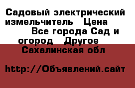 Садовый электрический измельчитель › Цена ­ 17 000 - Все города Сад и огород » Другое   . Сахалинская обл.